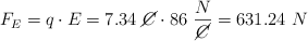 F_E = q\cdot E = 7.34\ \cancel{C}\cdot 86\ \frac{N}{\cancel{C}} = 631.24\ N