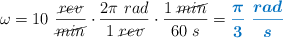 \omega = 10\ \frac{\cancel{rev}}{\cancel{min}}\cdot \frac{2\pi\ rad}{1\ \cancel{rev}}\cdot \frac{1\ \cancel{min}}{60\ s} = \color[RGB]{0,112,192}{\bm{\frac{\pi}{3}\ \frac{rad}{s}}}