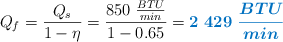 Q_f = \frac{Q_s}{1 - \eta} = \frac{850\ \frac{BTU}{min}}{1 - 0.65} = \color[RGB]{0,112,192}{\bm{2\ 429\ \frac{BTU}{min}}}