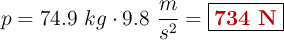 p = 74.9\ kg\cdot 9.8\ \frac{m}{s^2} = \fbox{\color[RGB]{192,0,0}{\bf 734\ N}}