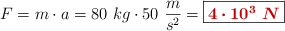 F = m\cdot a = 80\ kg\cdot 50\ \frac{m}{s^2} = \fbox{\color[RGB]{192,0,0}{\bm{4\cdot 10^3\ N}}}