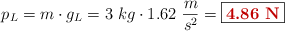 p_L = m\cdot g_L = 3\ kg\cdot 1.62\ \frac{m}{s^2} = \fbox{\color[RGB]{192,0,0}{\bf 4.86\ N}}