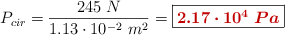 P_{cir}  = \frac{245\ N}{1.13\cdot 10^{-2}\ m^2} = \fbox{\color[RGB]{192,0,0}{\bm{2.17\cdot 10^4\ Pa}}}