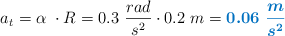 a_t = \alpha\ \cdot R = 0.3\ \frac{rad}{s^2}\cdot 0.2\ m = \color[RGB]{0,112,192}{\bm{0.06\ \frac{m}{s^2}}}