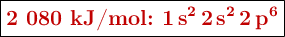 \fbox{\color[RGB]{192,0,0}{\textbf{2 080 kJ/mol: \ce{1s^2 2s^2 2p^6}}}}