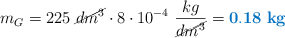 m_G = 225\ \cancel{dm^3}\cdot 8\cdot 10^{-4}\ \frac{kg}{\cancel{dm^3}} = \color[RGB]{0,112,192}{\bf 0.18\ kg}