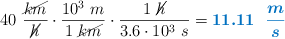 40\ \frac{\cancel{km}}{\cancel{h}}\cdot \frac{10^3\ m}{1\ \cancel{km}}\cdot \frac{1\ \cancel{h}}{3.6\cdot 10^3\ s} = \color[RGB]{0,112,192}{\bm{11.11\ \ \frac{m}{s}}}