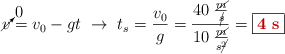 \cancelto{0}{v} = v_0 - gt\ \to\ t_s = \frac{v_0}{g} = \frac{40\ \frac{\cancel{m}}{\cancel{s}}}{10\ \frac{\cancel{m}}{s\cancel{^2}}} = \fbox{\color[RGB]{192,0,0}{\bf 4\ s}}