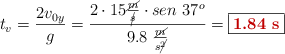 t_v = \frac{2v_{0y}}{g} = \frac{2\cdot 15\frac{\cancel{m}}{\cancel{s}}\cdot sen\ 37^o}{9.8\ \frac{\cancel{m}}{s\cancel{^2}}} = \fbox{\color[RGB]{192,0,0}{\bf 1.84\ s}}
