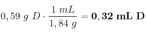 0,59\ g\ D\cdot \frac{1\ mL}{1,84\ g} = \bf 0,32\ mL\ D 0,59\ g\ D\cdot \frac{1\ mL}{1,84\ g} = \bf 0,32\ mL\ D