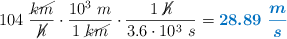 104\ \frac{\cancel{km}}{\cancel{h}}\cdot \frac{10^3\ m}{1\ \cancel{km}}\cdot \frac{1\ \cancel{h}}{3.6\cdot 10^3\ s} = \color[RGB]{0,112,192}{\bm{28.89\ \frac{m}{s}}}