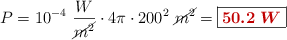 P = 10^{-4}\ \frac{W}{\cancel{m^2}}\cdot 4\pi\cdot 200^2\ \cancel{m^2} = \fbox{\color[RGB]{192,0,0}{\bm{50.2\ W}}}