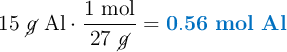 15\ \cancel{g}\ \ce{Al}}\cdot \frac{1\ \text{mol}}{27\ \cancel{g}} = \color[RGB]{0,112,192}{\bf 0.56\ mol\ Al}