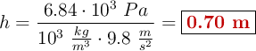 h = \frac{6.84\cdot 10^3\ Pa}{10^3\ \frac{kg}{m^3}\cdot 9.8\ \frac{m}{s^2}} = \fbox{\color[RGB]{192,0,0}{\bf 0.70\ m}}