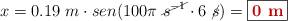 x = 0.19\ m\cdot sen(100\pi\ \cancel{s^{-1}}\cdot 6\ \cancel{s}) = \fbox{\color[RGB]{192,0,0}{\bf 0\ m}}