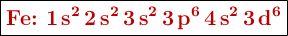 \fbox{\color[RGB]{192,0,0}{\textbf{\ce{Fe}: \ce{1s^2 2s^2 3s^2 3p^6 4s^2 3d^6}}}}