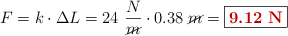 F = k\cdot \Delta L = 24\ \frac{N}{\cancel{m}}\cdot 0.38\ \cancel{m} = \fbox{\color[RGB]{192,0,0}{\bf 9.12\ N}}