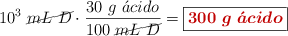 10^3\ \cancel{mL\ D}\cdot \frac{30\ g\ \acute{a}cido}{100\ \cancel{mL\ D}} = \fbox{\color[RGB]{192,0,0}{\bm{300\ g\ \acute{a}cido}}}