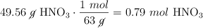 49.56\ \cancel{g}\ \ce{HNO3}\cdot \frac{1\ mol}{63\ \cancel{g}} = 0.79\ mol\ \ce{HNO3}