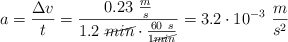 a = \frac{\Delta v}{t} = \frac{0.23\ \frac{m}{s}}{1.2\ \cancel{min}\cdot \frac{60\ s}{1 \cancel{min}}} = 3.2\cdot 10^{-3}\ \frac{m}{s^2}