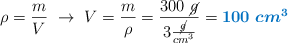 \rho = \frac{m}{V}\ \to\ V = \frac{m}{\rho} = \frac{300\ \cancel{g}}{3\frac{\cancel{g}}{cm^3}} = \color[RGB]{0,112,192}{\bm{100\ cm^3}}