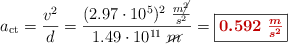 a_{\text{ct}} = \frac{v^2}{d} = \frac{(2.97\cdot 10^5)^2\ \frac{m\cancel{^2}}{s^2}}{1.49\cdot 10^{11}\ \cancel{m}} = \fbox{\color[RGB]{192,0,0}{\bm{0.592\ \frac{m}{s^2}}}}