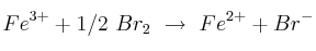 Fe^{3+} + 1/2\ Br_2\ \to\ Fe^{2+} + Br^-