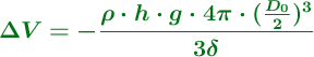 \color[RGB]{2,112,20}{\bm{\Delta V= -\frac{\rho\cdot h\cdot g\cdot 4\pi\cdot (\frac{D_0}{2})^3}{3\delta}}}