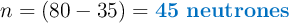 n = (80 - 35) = \color[RGB]{0,112,192}{\bf 45\ neutrones}