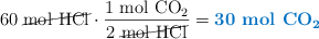 60\ \cancel{\ce{mol\ HCl}}\cdot \frac{1\ \ce{mol\ CO2}}{2\ \cancel{\ce{mol\ HCl}}} = \color[RGB]{0,112,192}{\textbf{30\ \ce{mol\ CO2}}}