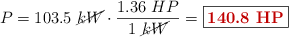 P = 103.5\ \cancel{kW}\cdot \frac{1.36\ HP}{1\ \cancel{kW}} = \fbox{\color[RGB]{192,0,0}{\bf 140.8\ HP}}