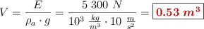 V = \frac{E}{\rho_a\cdot g} = \frac{5\ 300\ N}{10^3\ \frac{kg}{m^3}\cdot 10\ \frac{m}{s^2}} = \fbox{\color[RGB]{192,0,0}{\bm{0.53\ m^3}}}
