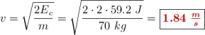 v = \sqrt{\frac{2E_c}{m}} = \sqrt{\frac{2\cdot 2\cdot 59.2\ J}{70\ kg}} = \fbox{\color[RGB]{192,0,0}{\bm{1.84\ \frac{m}{s}}}}