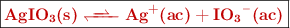 \fbox{\color[RGB]{192,0,0}{\bf \ce{AgIO3(s) <<=> Ag+(ac) + IO3-(ac)}}}