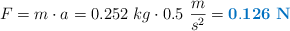 F = m\cdot a = 0.252\ kg\cdot 0.5\ \frac{m}{s^2} = \color[RGB]{0,112,192}{\bf 0.126\ N}