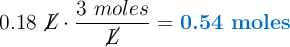 0.18\ \cancel{L}\cdot \frac{3\ moles}{\cancel{L}} = \color[RGB]{0,112,192}{\textbf{0.54 moles}}