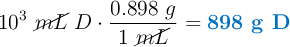 10^3\ \cancel{mL}\ D\cdot \frac{0.898\ g}{1\ \cancel{mL}} = \color[RGB]{0,112,192}{\textbf{898 g D}}