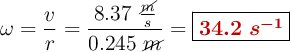 \omega = \frac{v}{r} = \frac{8.37\ \frac{\cancel{m}}{s}}{0.245\ \cancel{m}}= \fbox{\color[RGB]{192,0,0}{\bm{34.2\ s^{-1}}}}