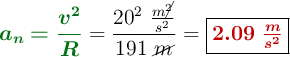 {\color[RGB]{2,112,20}{\bm{a_n = \frac{v^2}{R}}}} = \frac{20^2\ \frac{m\cancel{^2}}{s^2}}{191\ \cancel{m}}} = \fbox{\color[RGB]{192,0,0}{\bm{2.09\ \frac{m}{s^2}}}}