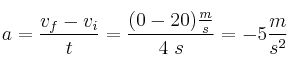 a = \frac{v_f - v_i}{t} = \frac{(0 - 20)\frac{m}{s}}{4\ s} = -5\frac{m}{s^2}