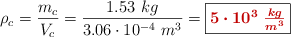 \rho_c = \frac{m_c}{V_c} = \frac{1.53\ kg}{3.06\cdot 10^{-4}\ m^3} = \fbox{\color[RGB]{192,0,0}{\bm{5\cdot 10^3\ \frac{kg}{m^3}}}}