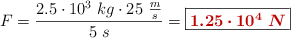 F = \frac{2.5\cdot 10^3\ kg\cdot 25\ \frac{m}{s}}{5\ s} = \fbox{\color[RGB]{192,0,0}{\bm{1.25\cdot 10^4\ N}}}