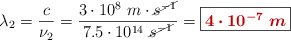 \lambda_2 = \frac{c}{\nu_2} = \frac{3\cdot 10^8\ m\cdot \cancel{s^{-1}}}{7.5\cdot 10^{14}\ \cancel{s^{-1}}} = \fbox{\color[RGB]{192,0,0}{\bm{4\cdot 10^{-7}\ m}}}