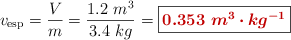 v_{\text{esp}} = \frac{V}{m} = \frac{1.2\ m^3}{3.4\ kg} = \fbox{\color[RGB]{192,0,0}{\bm{0.353\ m^3\cdot kg^{-1}}}}