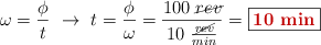 \omega = \frac{\phi}{t}\ \to\ t = \frac{\phi}{\omega} = \frac{100\ \cancel{rev}}{10\ \frac{\cancel{rev}}{min}} = \fbox{\color[RGB]{192,0,0}{\bf 10\ min}}