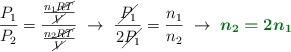 \frac{P_1}{P_2} = \frac{\frac{n_1\cancel{RT}}{\cancel{V}}}{\frac{n_2\cancel{RT}}{\cancel{V}}}\ \to\ \frac{\cancel{P_1}}{2\cancel{P_1}} = \frac{n_1}{n_2}\ \to\ \color[RGB]{2,112,20}{\bm{n_2 = 2n_1}}
