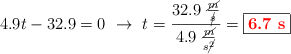 4.9t - 32.9 = 0\ \to\ t = \frac{32.9\ \frac{\cancel{m}}{\cancel{s}}}{4.9\ \frac{\cancel{m}}{s\cancel{^2}}} = \fbox{\color{red}{\bf 6.7\ s}}