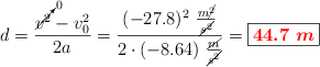 d = \frac{\cancelto{0}{v^2} - v_0^2}{2a} = \frac{(- 27.8)^2\ \frac{m\cancel{^2}}{\cancel{s^2}}}{2\cdot (- 8.64)\ \frac{\cancel{m}}{\cancel{s^2}}} = \fbox{\color{red}{\bm{44.7\ m}}}