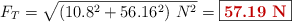 F_T = \sqrt{(10.8^2 + 56.16^2)\ N^2} = \fbox{\color[RGB]{192,0,0}{\bf  57.19\ N}}