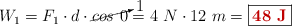 W_1 = F_1\cdot d\cdot \cancelto{1}{cos\ 0} = 4\ N\cdot 12\ m = \fbox{\color[RGB]{192,0,0}{\bf 48\ J}}